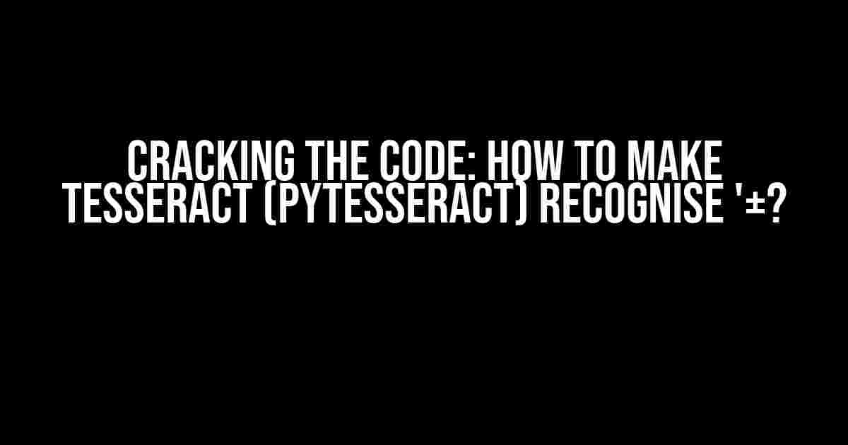 Cracking the Code: How to Make Tesseract (Pytesseract) Recognise '±?