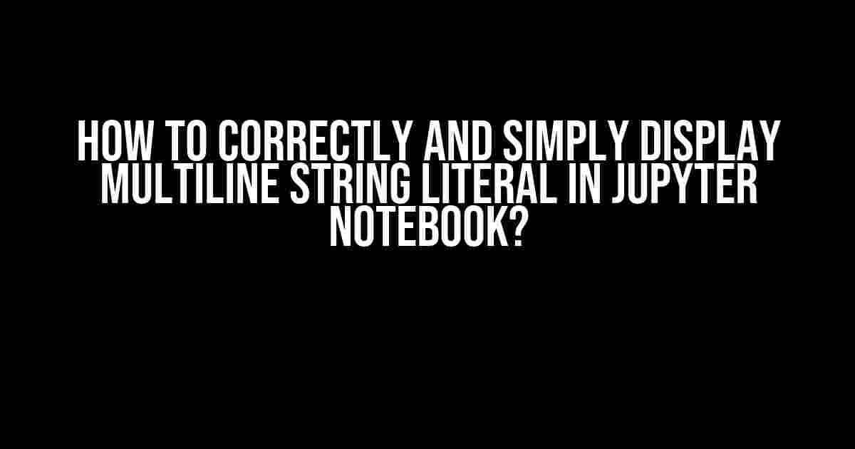 How to Correctly and Simply Display Multiline String Literal in Jupyter Notebook?