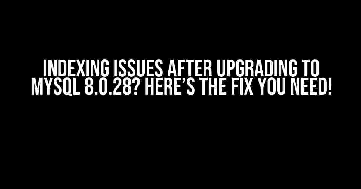 Indexing Issues after Upgrading to MySQL 8.0.28? Here’s the Fix You Need!