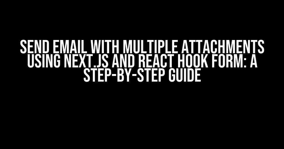 Send Email with Multiple Attachments using Next.js and React Hook Form: A Step-by-Step Guide