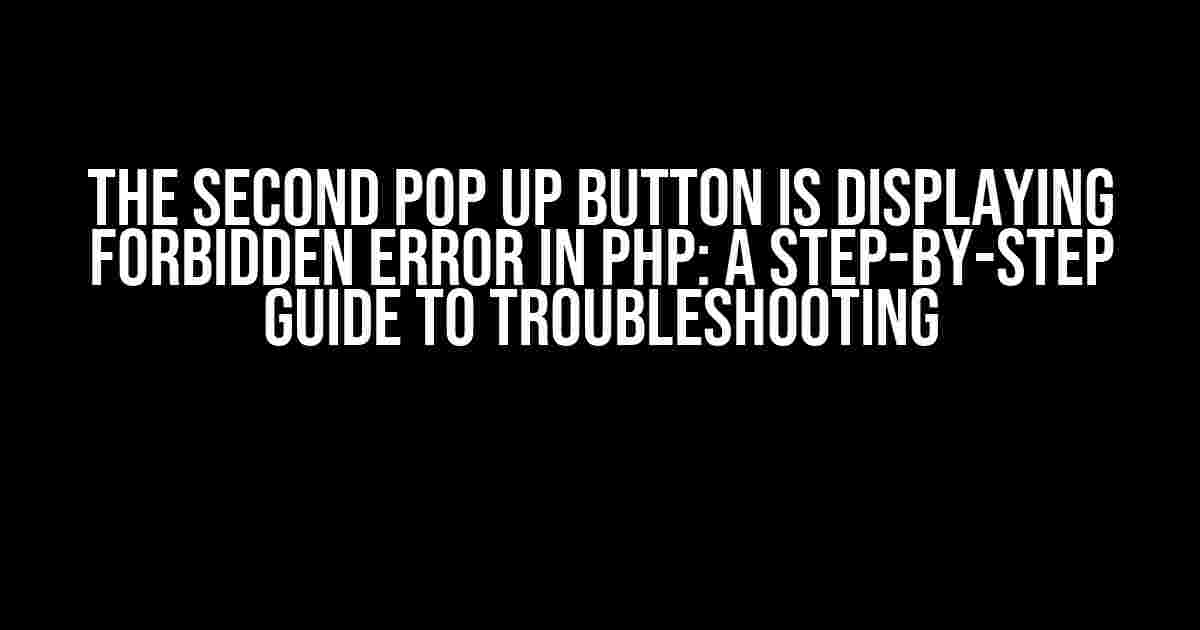 The Second Pop Up Button is Displaying Forbidden Error in PHP: A Step-by-Step Guide to Troubleshooting