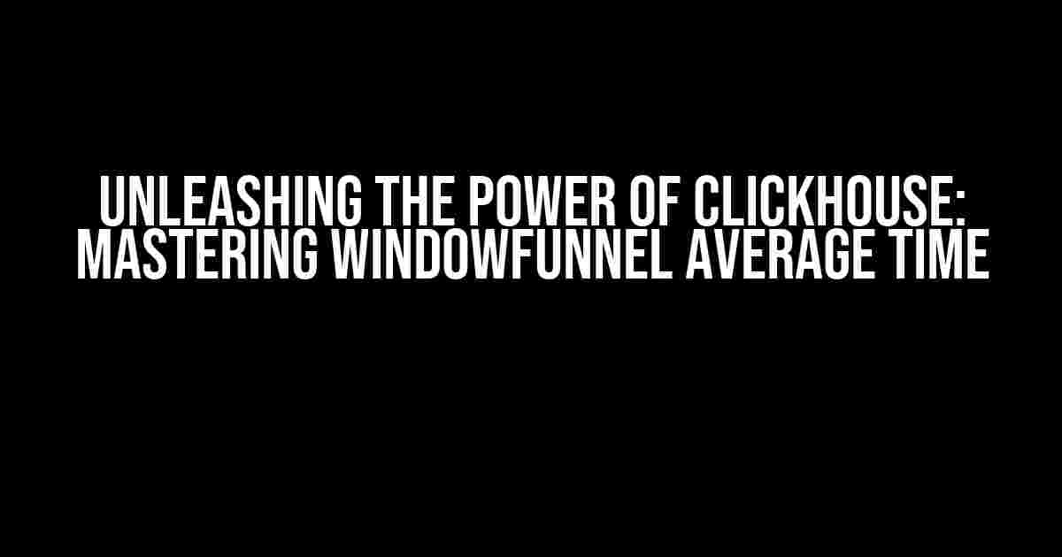 Unleashing the Power of ClickHouse: Mastering WindowFunnel Average Time