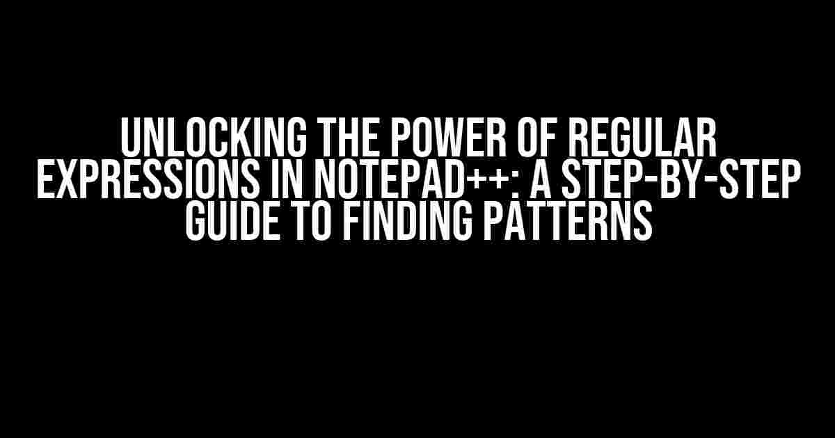 Unlocking the Power of Regular Expressions in Notepad++: A Step-by-Step Guide to Finding Patterns